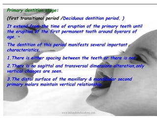 Primary dentition stage:
(first transitional period /Deciduous dentition period. )
It extend from the time of eruption of ...