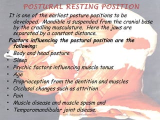 POSTURAL RESTING POSITION
It is one of the earliest posture positions to be
developed. Mandible is suspended from the cran...