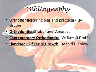 Bibliography
• Orthodontics:Principles and practices-T.M
Graber
• Orthodontics:Graber and Vanarsdal
• Contemporary Orthodo...