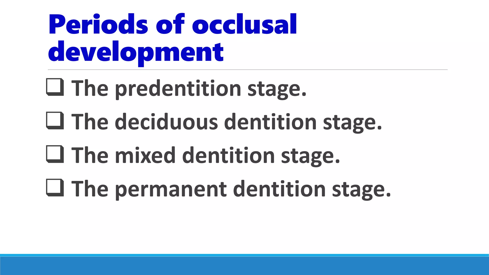 Periods of occlusal
development
 The predentition stage.
 The deciduous dentition stage.
 The mixed dentition stage.
 The permanent dentition stage.
 