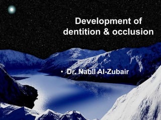 Development of
dentition & occlusion



• Dr. Nabil Al-Zubair
 