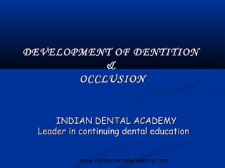 DEVELOPMENT OF DENTITION
           &
       OCCLUSION


      INDIAN DENTAL ACADEMY
  Leader in continuing dental education


            www.indiandentalacademy.com
 