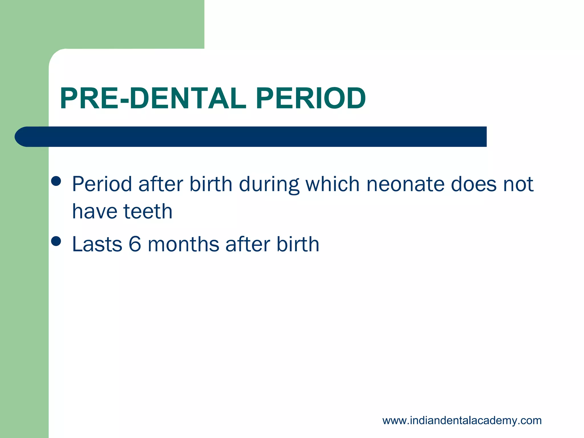 PRE-DENTAL PERIOD
 Period

after birth during which neonate does not
have teeth
 Lasts 6 months after birth

www.indiandentalacademy.com

 