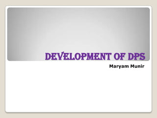 Development of DPS
Maryam Munir
 