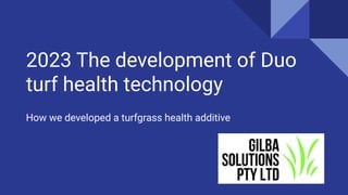 2023 The development of Duo
turf health technology
How we developed a turfgrass health additive
 