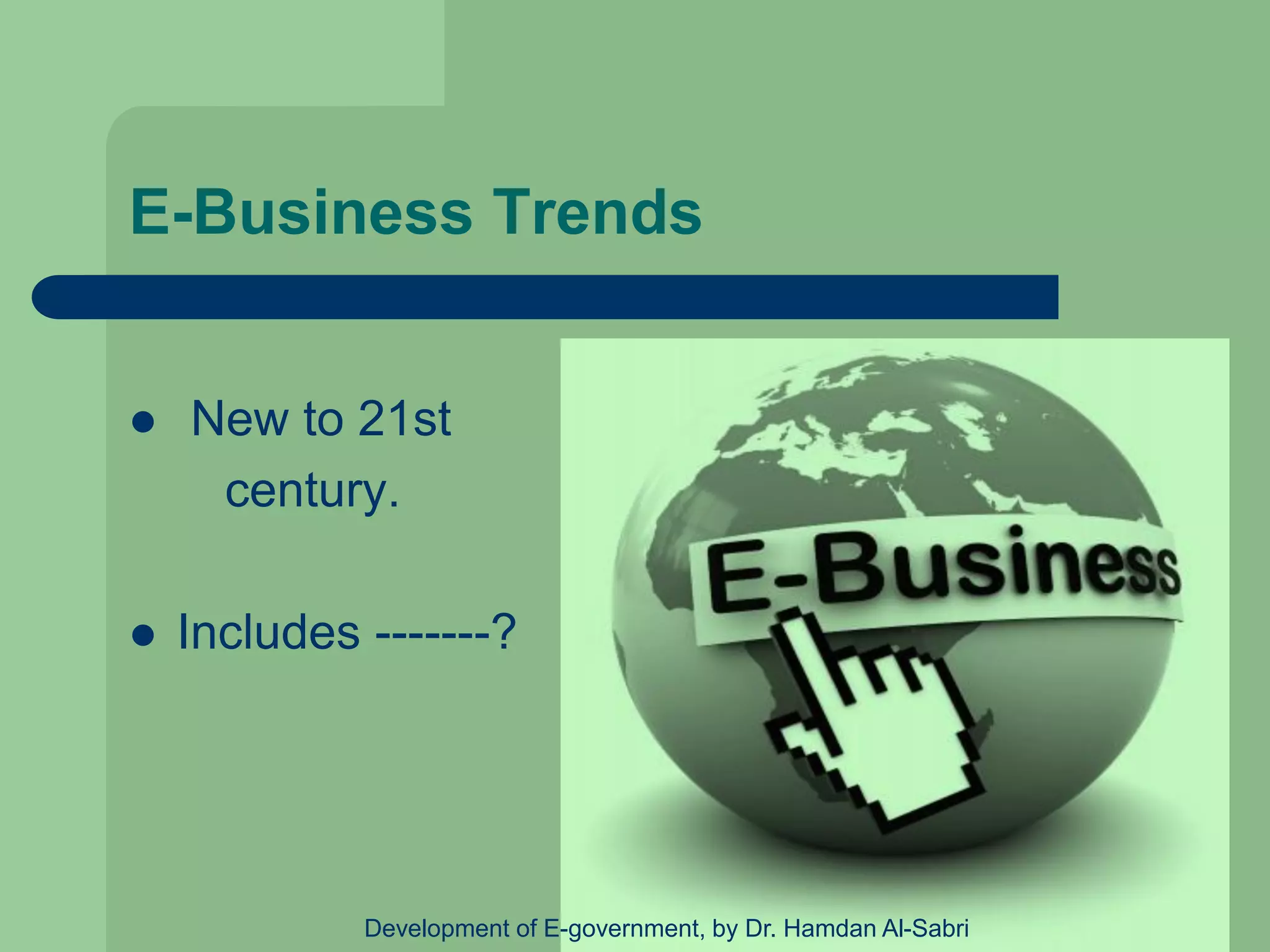  New to 21st
century.
 Includes -------?
E-Business Trends
Development of E-government, by Dr. Hamdan Al-Sabri
 