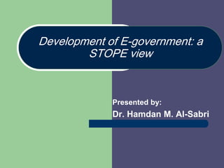 Development of E-government: a
STOPE view
Presented by:
Dr. Hamdan M. Al-Sabri
 