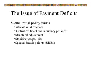 The Issue of Payment Deficits
•Some initial policy issues
•International reserves
•Restrictive fiscal and monetary policies:
•Structural adjustment
•Stabilization policies
•Special drawing rights (SDRs)
 