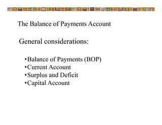 The Balance of Payments Account
General considerations:
•Balance of Payments (BOP)
•Current Account
•Surplus and Deficit
•Capital Account
 
