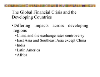 The Global Financial Crisis and the
Developing Countries
•Differing impacts across developing
regions
•China and the exchange rates controversy
•East Asia and Southeast Asia except China
•India
•Latin America
•Africa
 