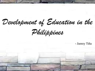 Development of Education in the
Philippines
- Janrey Tiña
 