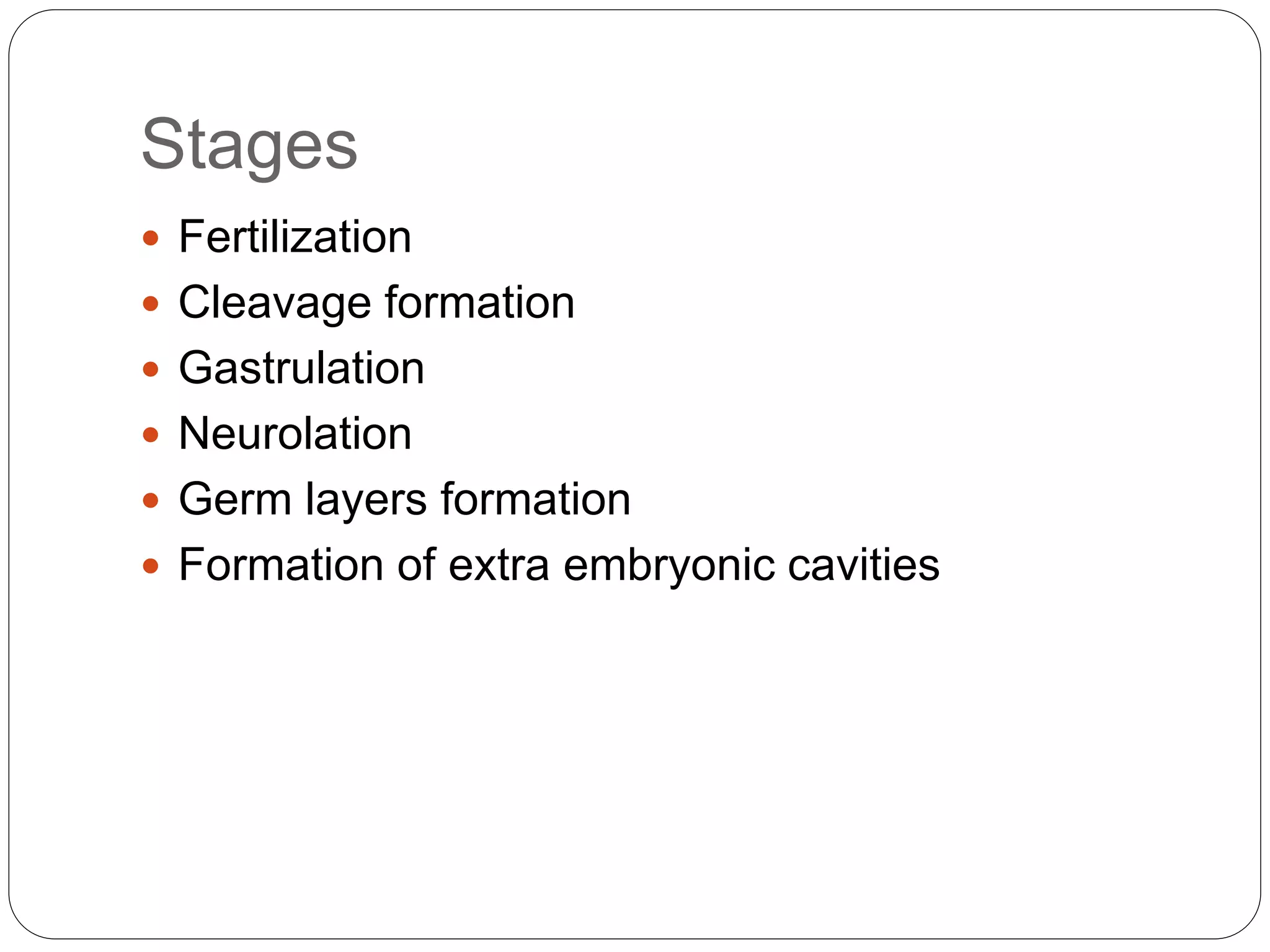 Stages
 Fertilization
 Cleavage formation
 Gastrulation
 Neurolation
 Germ layers formation
 Formation of extra embryonic cavities
 