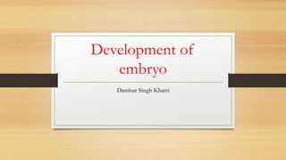 Development of
embryo
Dambar Singh Khatri
 