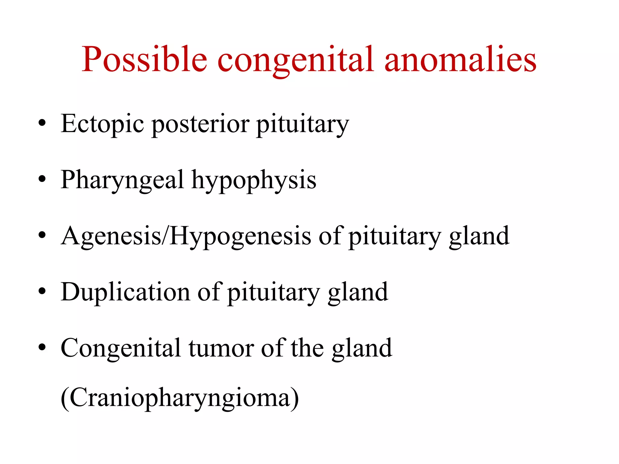 Possible congenital anomalies
• Ectopic posterior pituitary
• Pharyngeal hypophysis
• Agenesis/Hypogenesis of pituitary gland
• Duplication of pituitary gland
• Congenital tumor of the gland
(Craniopharyngioma)
 