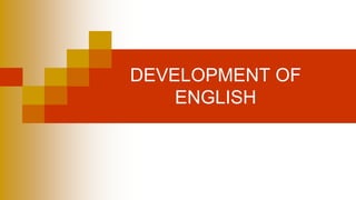 DEVELOPMENT OF
ENGLISH
 