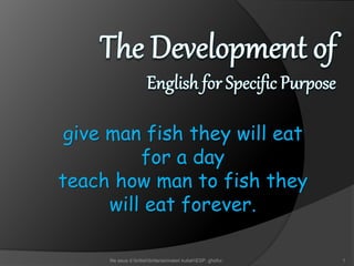 give man fish they will eat 
for a day 
teach how man to fish they 
will eat forever. 
file asus d:britishbritaniamateri kuliahESP. ghofur. 1 
 