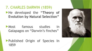 7. CHARLES DARWIN (1859)
He developed the “Theory of
Evolution by Natural Selection”
Most famous studies in
Galapagos on “Darwin’s finches”
Published Origin of Species In
1859
 