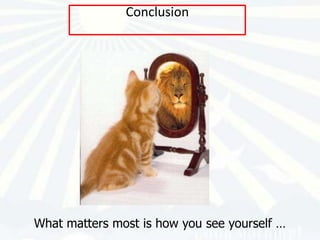 Conclusion




What matters most is how you see yourself …
 
