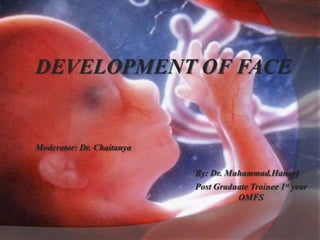 DEVELOPMENT OF FACE
Moderator: Dr. Chaitanya
By: Dr. Muhammad.Haneef
Post Graduate Trainee 1st year
OMFS
 
