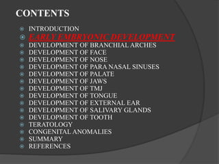 CONTENTS
 INTRODUCTION
 EARLY EMBRYONIC DEVELOPMENT
 DEVELOPMENT OF BRANCHIAL ARCHES
 DEVELOPMENT OF FACE
 DEVELOPMEN...