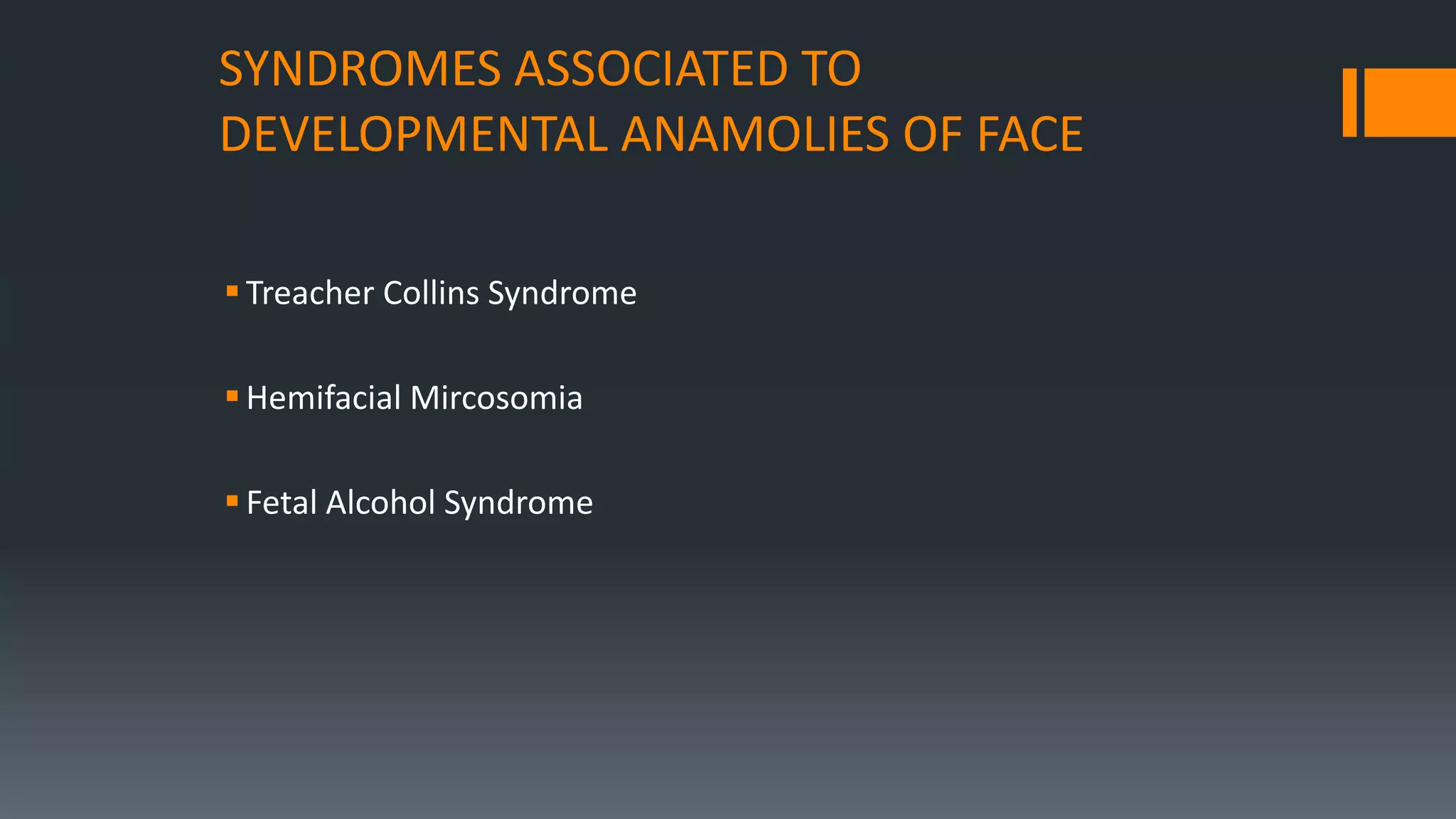 SYNDROMES ASSOCIATED TO
DEVELOPMENTAL ANAMOLIES OF FACE
Treacher Collins Syndrome
Hemifacial Mircosomia
Fetal Alcohol Syndrome
 
