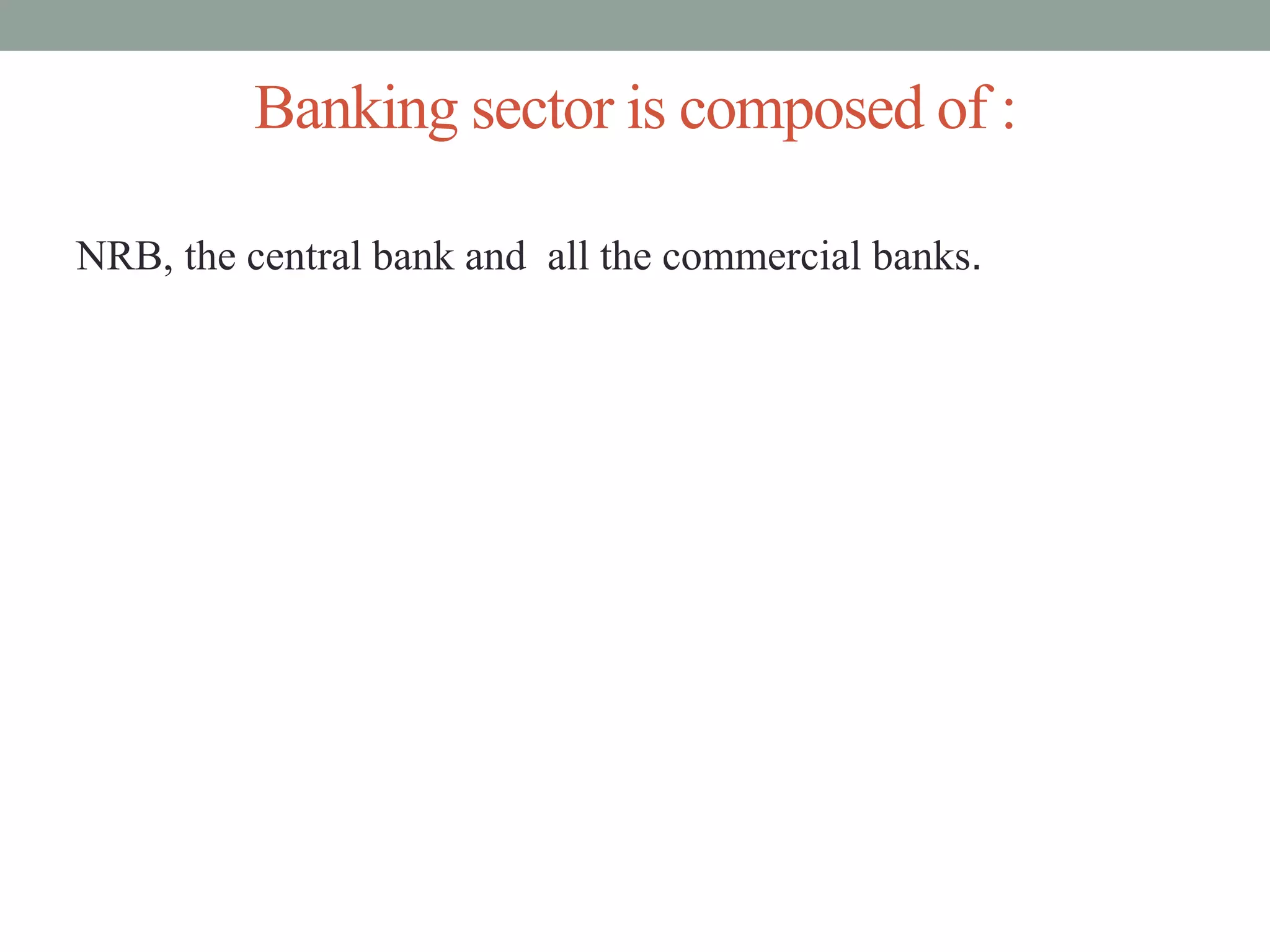 Banking sector is composed of :
NRB, the central bank and all the commercial banks.
 
