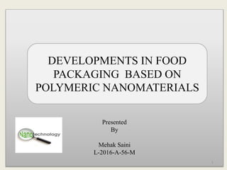 Presented
By
Mehak Saini
L-2016-A-56-M
DEVELOPMENTS IN FOOD
PACKAGING BASED ON
POLYMERIC NANOMATERIALS
1
 