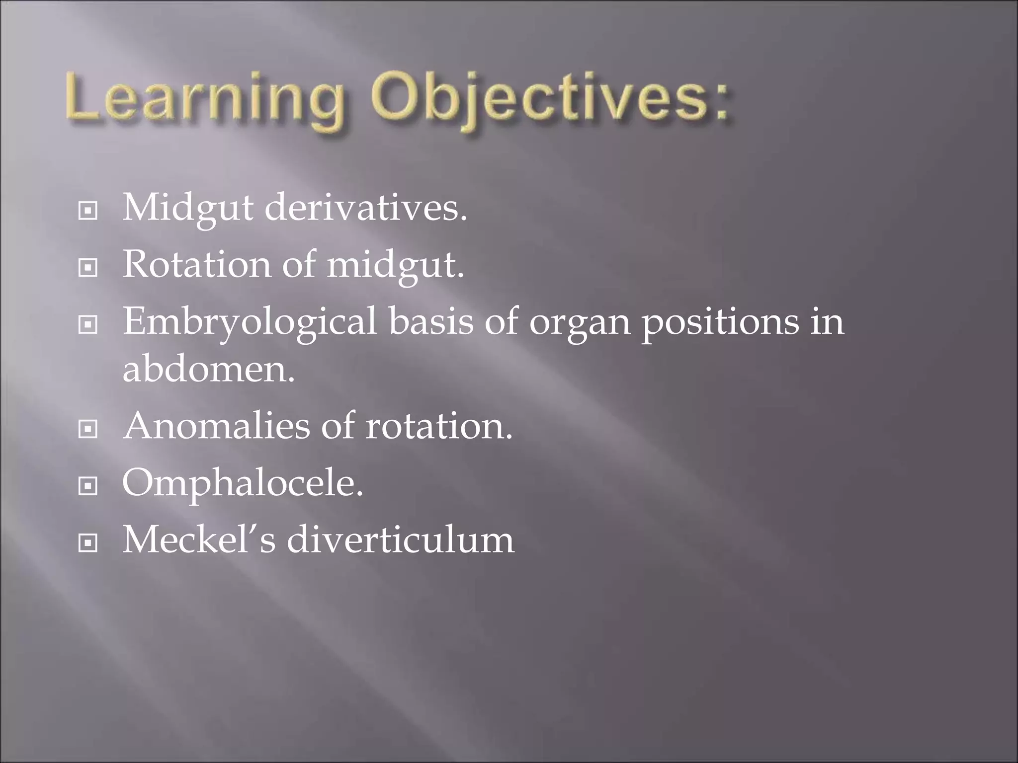  Midgut derivatives.
 Rotation of midgut.
 Embryological basis of organ positions in
abdomen.
 Anomalies of rotation.
 Omphalocele.
 Meckel’s diverticulum
 