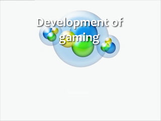 Development of
   gaming



     Edward Ions
 