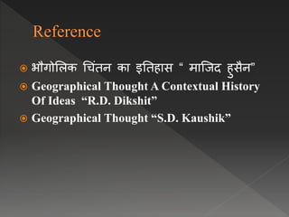  भौगोललक धचंति का इनतहास “ माप्जद हुसैि”
 Geographical Thought A Contextual History
Of Ideas “R.D. Dikshit”
 Geographical Thought “S.D. Kaushik”
 