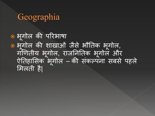  भूगोल की पररभाषा
 भूगोल की शाखाओं जैसे भौनतक भूगोल,
गणर्तीय भूगोल, राजनिनतक भूगोल और
ऐनतहालसक भूगोल – की संकल्पिा सबसे पहले
लमलती है|
 