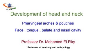 Development of head and neck
Professor Dr. Mohamed El Fiky
Professor of anatomy and embryology
Pharyngeal arches & pouches
Face , tongue , palate and nasal cavity
 