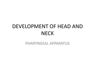 DEVELOPMENT OF HEAD AND
         NECK
    PHARYNGEAL APPARATUS
 
