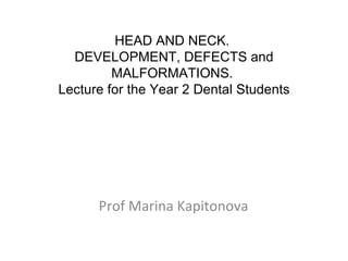 Prof Marina Kapitonova HEAD AND NECK.  DEVELOPMENT, DEFECTS and MALFORMATIONS.  Lecture for the Year 2 Dental Students 