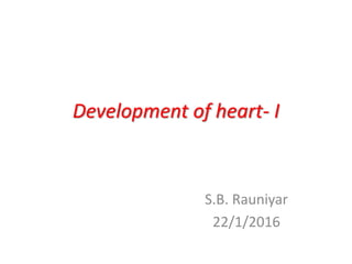 Development of heart- I
S.B. Rauniyar
22/1/2016
 