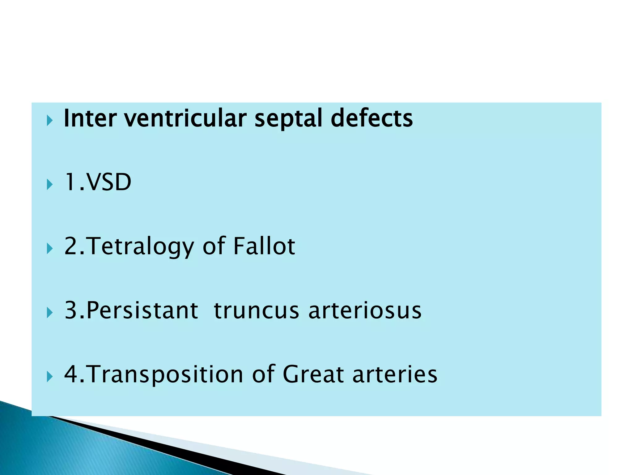  Inter ventricular septal defects
 1.VSD
 2.Tetralogy of Fallot
 3.Persistant truncus arteriosus
 4.Transposition of Great arteries
 