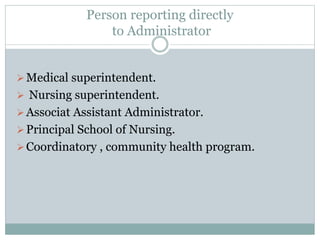 Person reporting directly
to Administrator
Medical superintendent.
 Nursing superintendent.
Associat Assistant Administrator.
Principal School of Nursing.
Coordinatory , community health program.
 