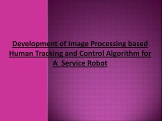 Development of Image Processing based
Human Tracking and Control Algorithm for
A Service Robot
 