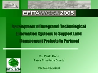 Development of Integrated Technological  Information Systems to Support Land  Management Projects In Portugal Rui Paulo Coito Paula Ermelinda Duarte Vila Real, 26.Jul.2005 