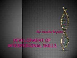 Development of Interpersonal Skills By: Natalie Bryslan 