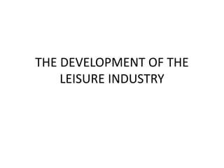 THE DEVELOPMENT OF THE
LEISURE INDUSTRY
 