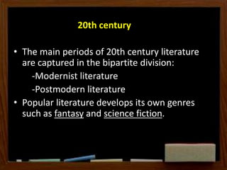 20th century
• The main periods of 20th century literature
are captured in the bipartite division:
-Modernist literature
-Postmodern literature
• Popular literature develops its own genres
such as fantasy and science fiction.).
• don't care about logic and rationality and all of
this stuff
 