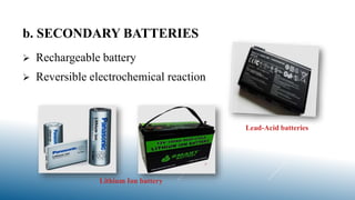 b. SECONDARY BATTERIES
 Rechargeable battery
 Reversible electrochemical reaction
Lead-Acid batteries
Lithium Ion battery
 