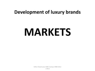 Development of luxury brands



    MARKETS

        Gilles Chavet pour EMC Campus MBA 2012
                          / 2013
 