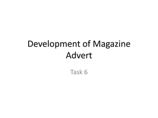Development of Magazine
Advert
Task 6

 