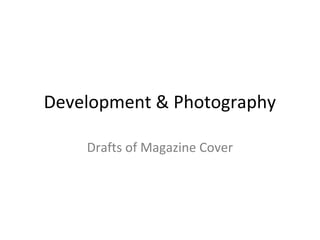 Development & Photography

    Drafts of Magazine Cover
 