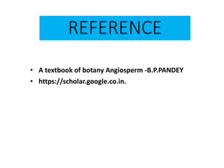REFERENCE
• A textbook of botany Angiosperm -B.P.PANDEY
• https://scholar.google.co.in.
 