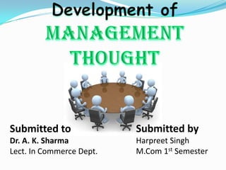 Development of Management Thought Submitted byHarpreet Singh M.Com 1st Semester Submitted toDr. A. K. Sharma Lect. In Commerce Dept. 