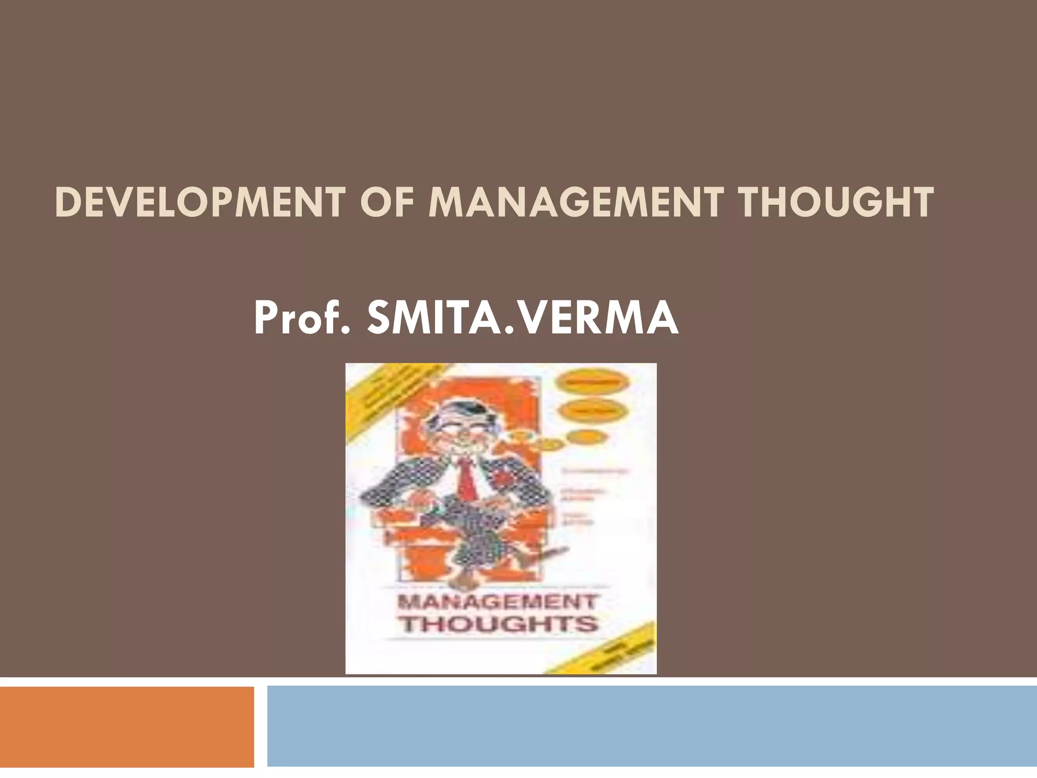 DEVELOPMENT OF MANAGEMENT THOUGHT
Prof. SMITA.VERMA
 