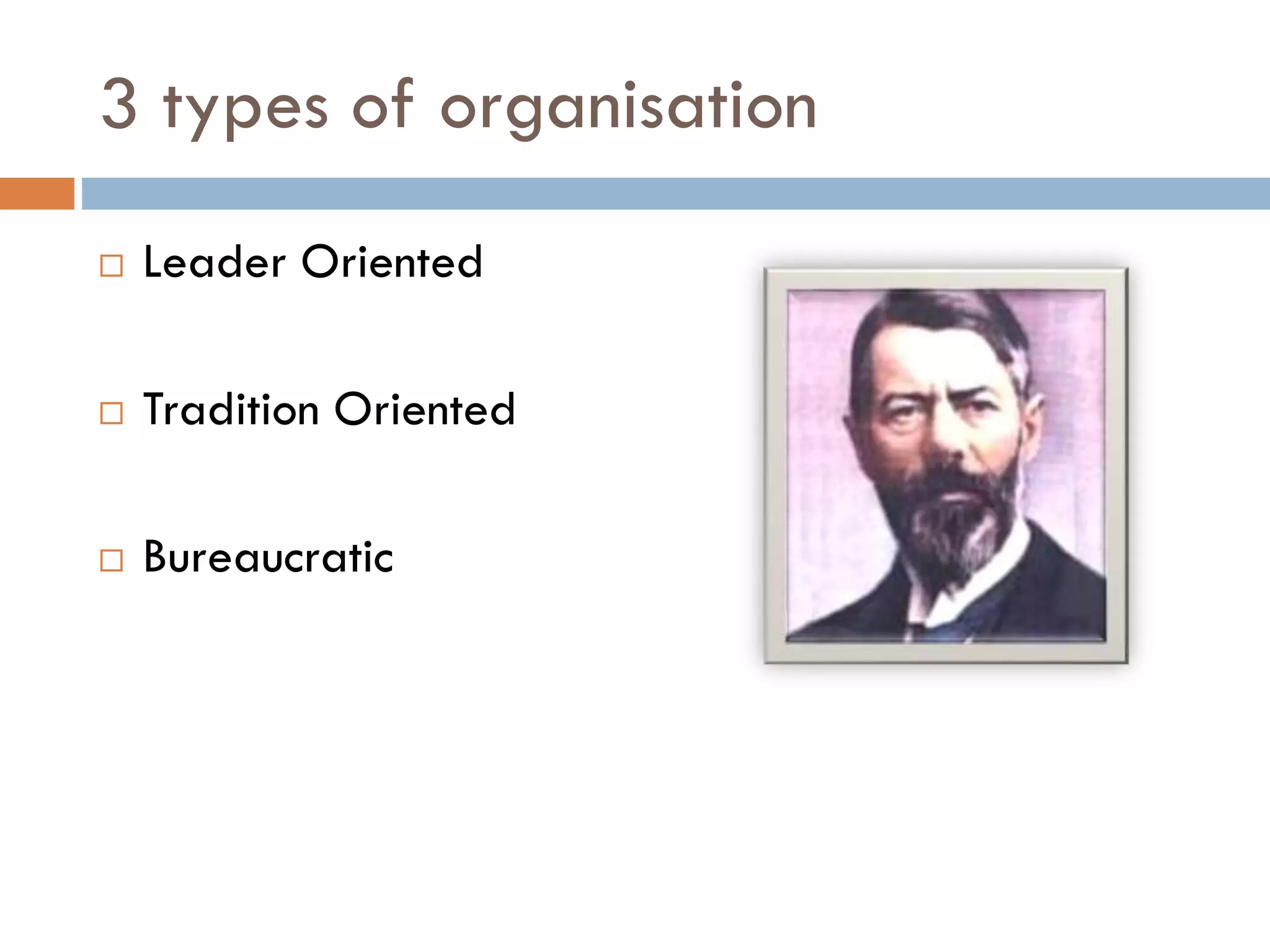 3 types of organisation
 Leader Oriented
 Tradition Oriented
 Bureaucratic
 